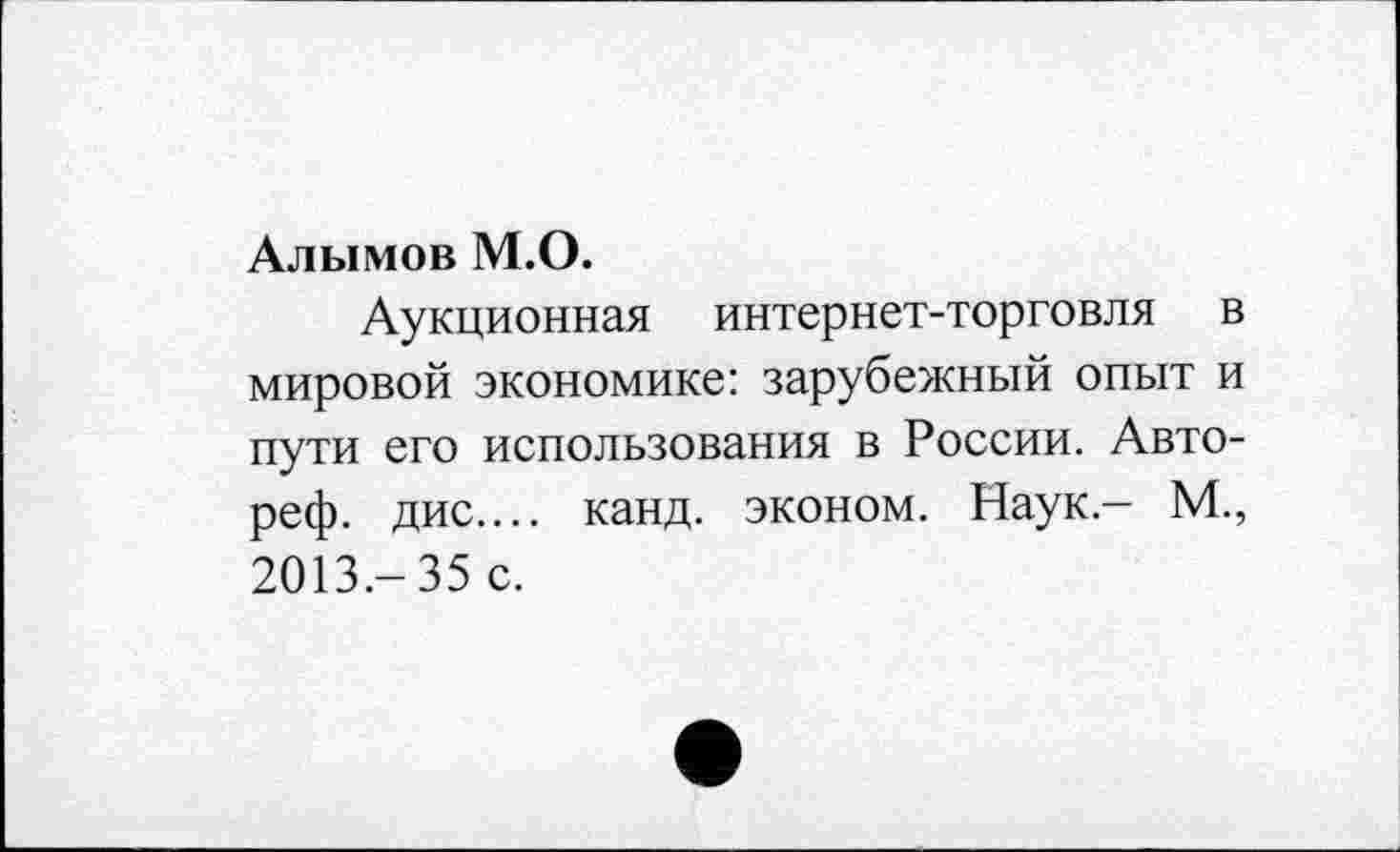﻿Алымов М.О.
Аукционная интернет-торговля в мировой экономике: зарубежный опыт и пути его использования в России. Авто-реф. дис.... канд. эконом. Наук- М., 2013.-35 с.